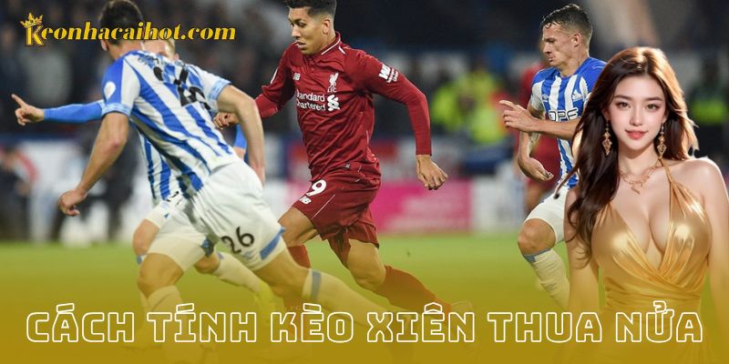 Hiểu đúng về kèo xiên và trường hợp thua nửa