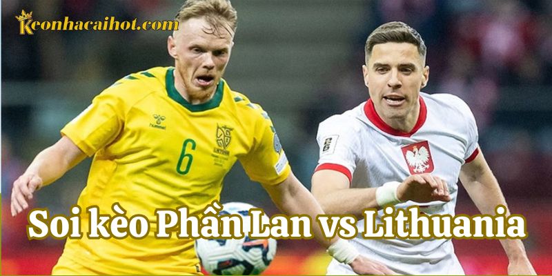 Nhận định chuyên nghiệp khi Soi Kèo Phần Lan vs Lithuania