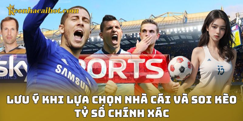 Lưu ý khi lựa chọn nhà cái và soi kèo tỷ số chính xác