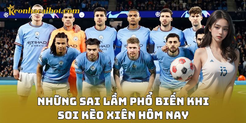 Những sai lầm phổ biến khi soi kèo xiên hôm nay