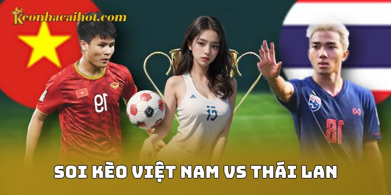 Soi Kèo Việt Nam Vs Thái Lan