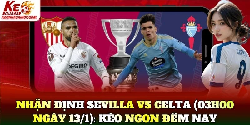 Nhận Định Sevilla Vs Celta (03h00 Ngày 13/1): Kèo ngon đêm nay