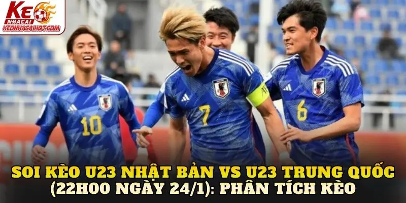 Soi kèo U23 Nhật Bản vs U23 Trung Quốc (22h00 ngày 24/1): Phân tích kèo