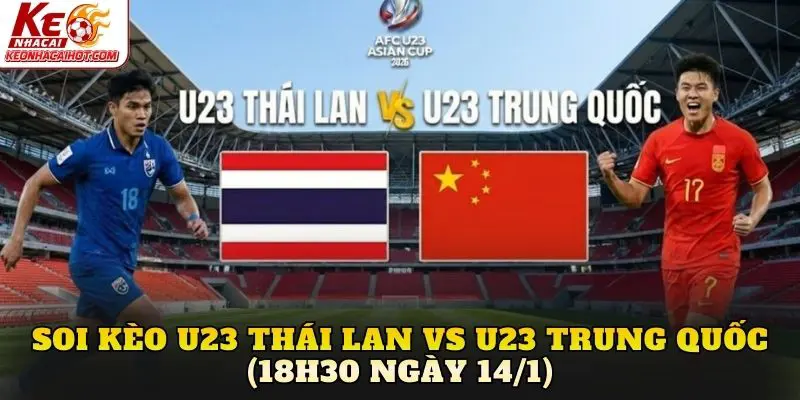 Soi kèo U23 Thái Lan vs U23 Trung Quốc (18h30 ngày 14/1)