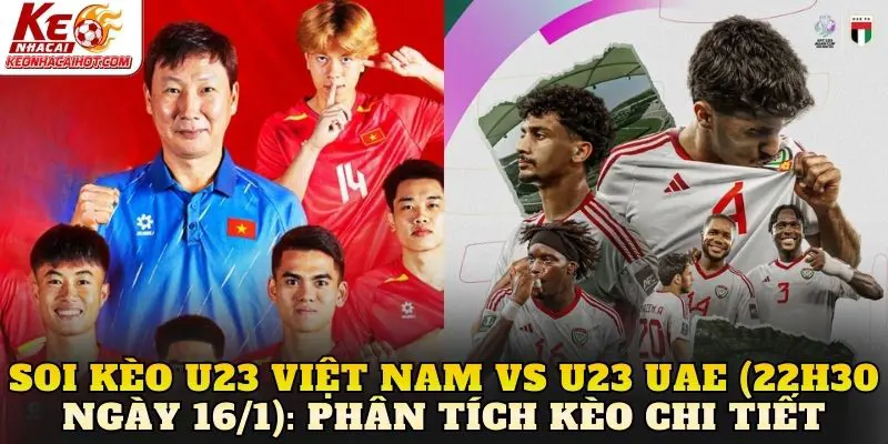 Soi kèo U23 Việt Nam vs U23 UAE (22h30 ngày 16/1): Phân tích kèo chi tiết