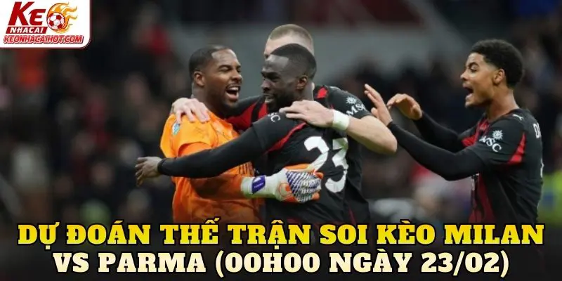 Dự đoán thế trận soi kèo Milan vs Parma (00h00 ngày 23/02)