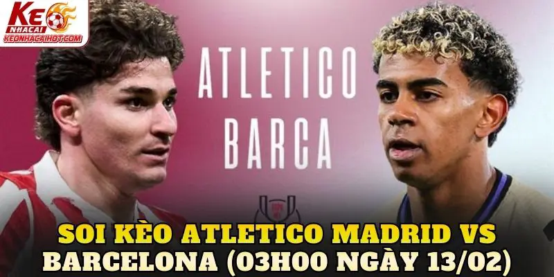 Soi Kèo Atletico Madrid Vs Barcelona (03h00 Ngày 13/02)