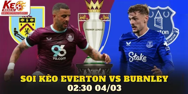 Soi Kèo Everton Vs Burnley 02:30 04/03