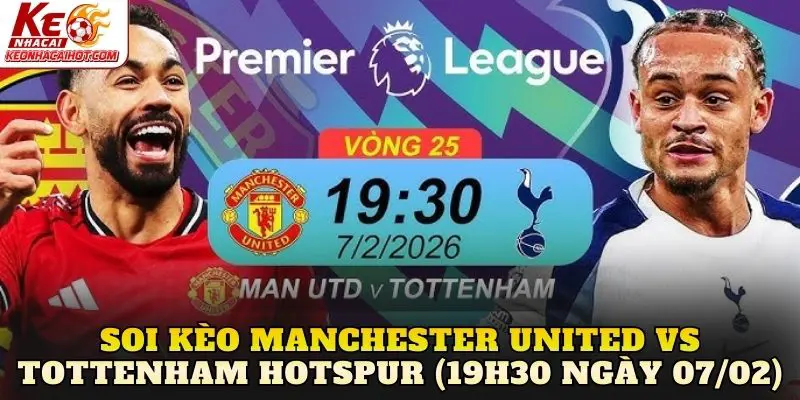 Soi Kèo Manchester United vs Tottenham Hotspur (19h30 Ngày 07/02)