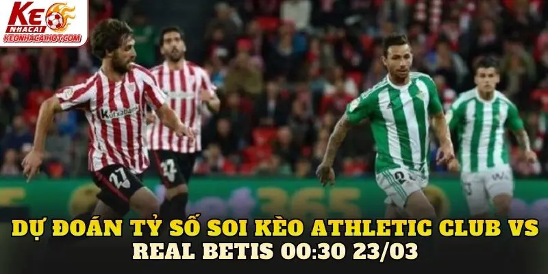 Dự đoán tỷ số soi kèo Athletic Club vs Real Betis 00:30 23/03