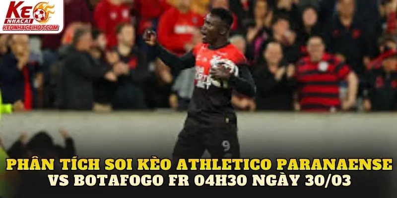 Phân tích soi kèo Athletico Paranaense vs Botafogo FR 04h30 ngày 30/03
