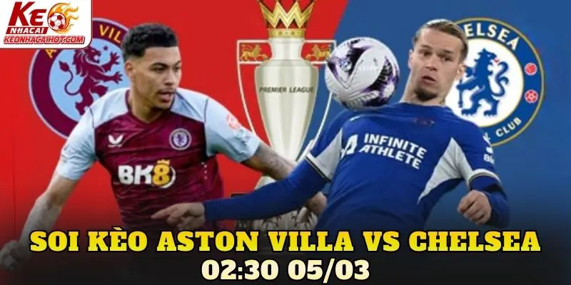 Soi Kèo Aston Villa Vs Chelsea 02:30 05/03