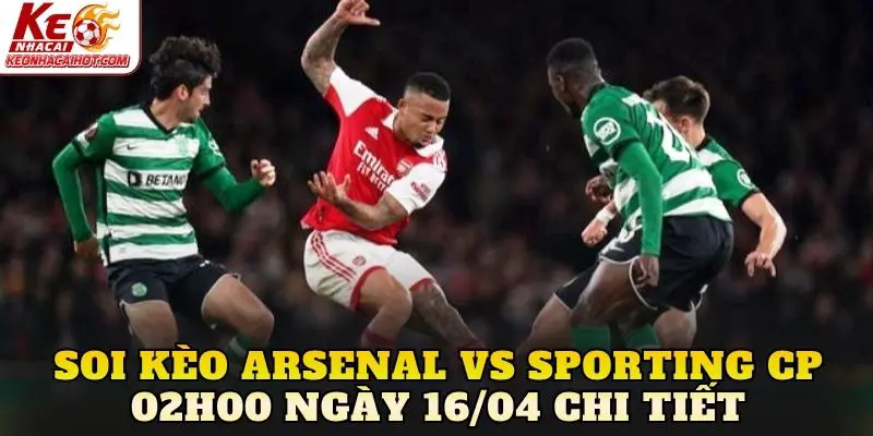 Soi kèo Arsenal vs Sporting CP 02h00 ngày 16/04 chi tiết