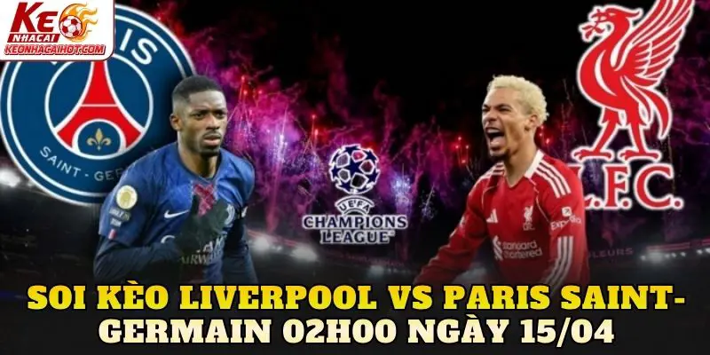 Soi Kèo Liverpool Vs Paris Saint-Germain 02h00 Ngày 15/04