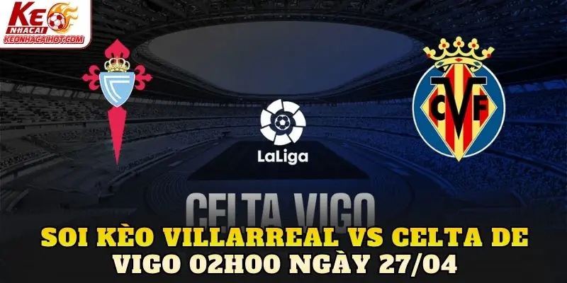 Soi Kèo Villarreal Vs Celta De Vigo 02h00 Ngày 27/04