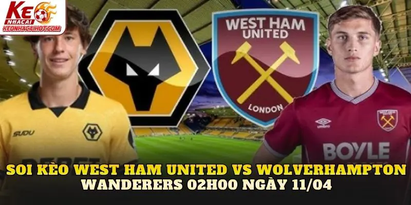 Soi Kèo West Ham United Vs Wolverhampton Wanderers 02h00 Ngày 11/04