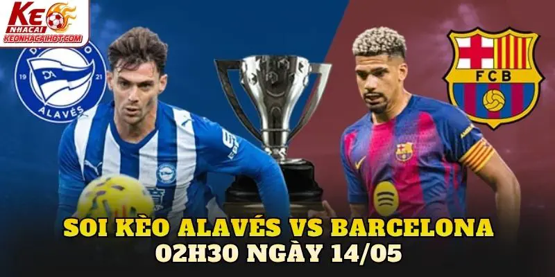 Soi Kèo Alavés Vs Barcelona 02h30 Ngày 14/05