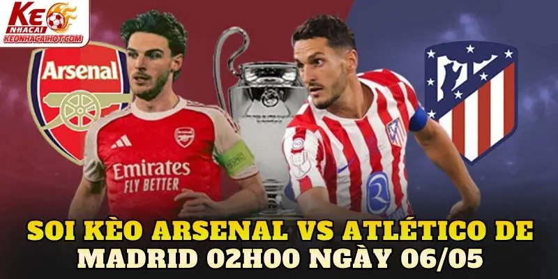 Soi Kèo Arsenal Vs Atlético De Madrid 02h00 Ngày 06/05