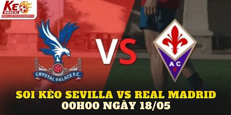 Soi Kèo Sevilla Vs Real Madrid 00h00 Ngày 18/05