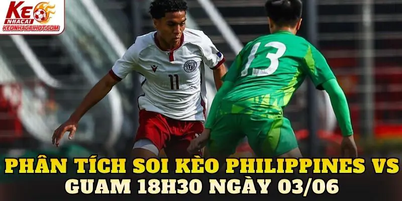 Phân tích soi kèo Philippines vs Guam 18h30 ngày 03/06