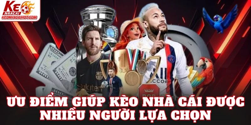 Ưu điểm giúp kèo nhà cái được nhiều người lựa chọn