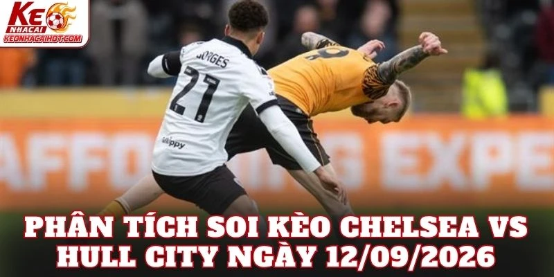 Phân tích soi kèo Chelsea vs Hull City ngày 12/09/2026