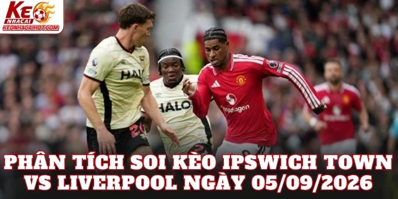 Phân tích soi kèo Ipswich Town vs Liverpool ngày 05/09/2026