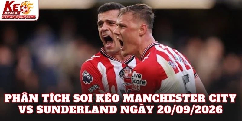 Phân tích soi kèo Manchester City vs Sunderland ngày 20/09/2026