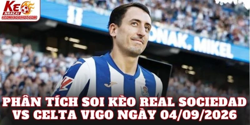 Phân tích soi kèo Real Sociedad vs Celta Vigo ngày 04/09/2026