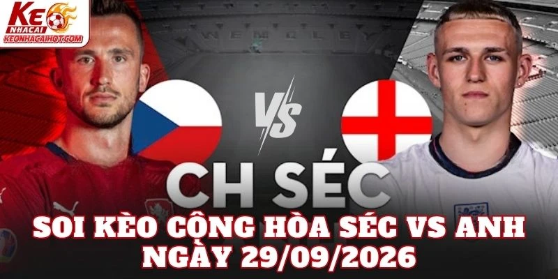 Soi Kèo Cộng Hòa Séc Vs Anh Ngày 29/09/2026