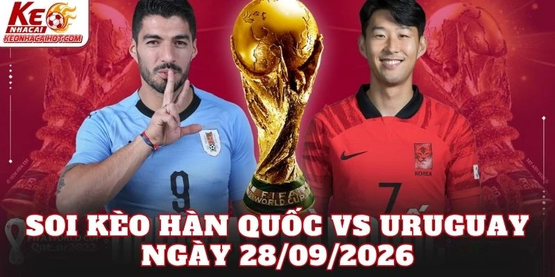 Soi Kèo Hàn Quốc Vs Uruguay Ngày 28/09/2026