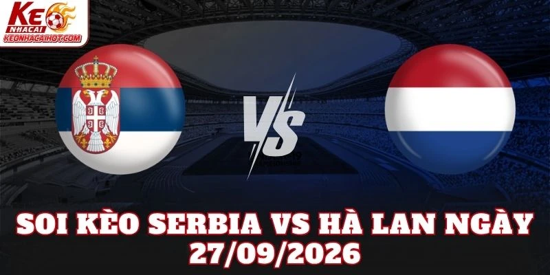 Soi Kèo Serbia Vs Hà Lan Ngày 27/09/2026