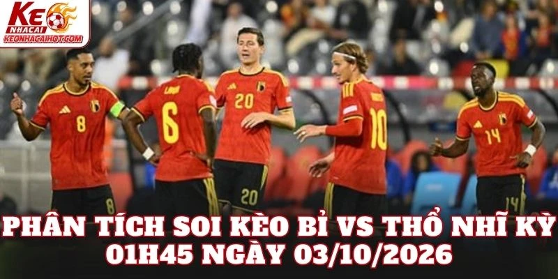 Phân tích soi kèo Bỉ vs Thổ Nhĩ Kỳ 01h45 ngày 03/10/2026